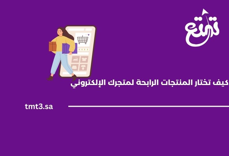 كيف تختار المنتجات الرابحة لمتجرك الإلكتروني في السعودية 2025