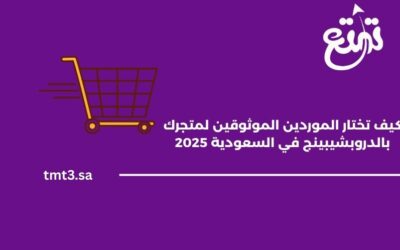 كيف تختار الموردين الموثوقين لمتجرك بالدروبشيبينج في السعودية 2025