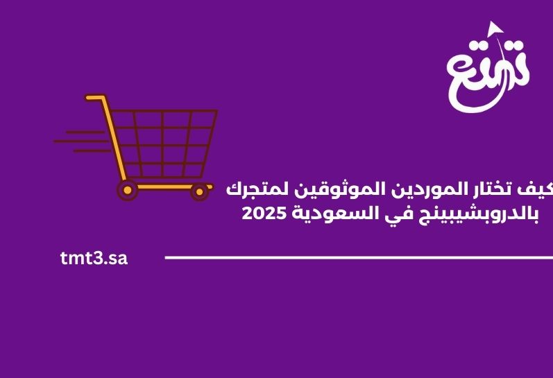 كيف تختار الموردين الموثوقين لمتجرك بالدروبشيبينج في السعودية 2025