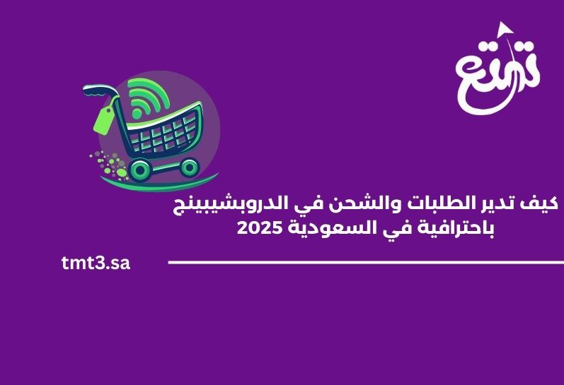 كيف تدير الطلبات والشحن في الدروبشيبينج باحترافية في السعودية 2025