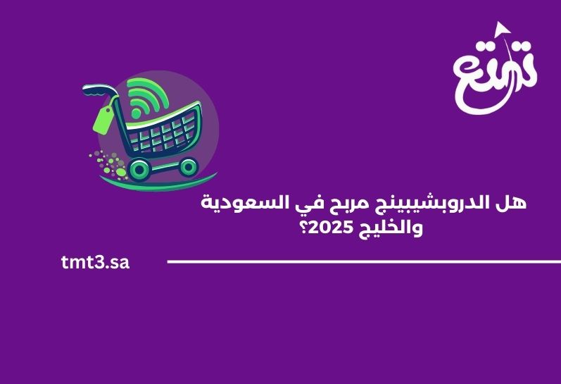 هل الدروبشيبينج مربح في السعودية والخليج 2025؟ تحليل شامل