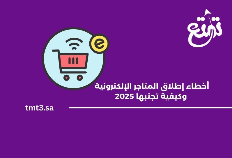 أخطاء شائعة عند إطلاق المتاجر الإلكترونية وكيفية تجنبها 2025
