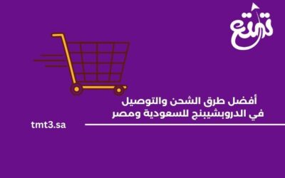 أفضل طرق الشحن والتوصيل في الدروبشيبنج للسعودية ومصر